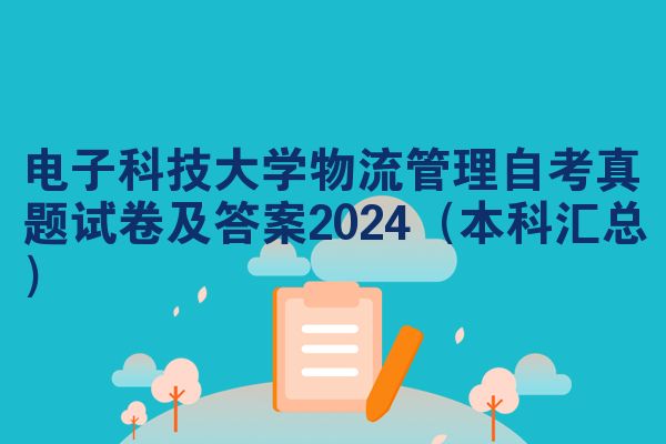 电子科技大学物流管理自考真题试卷及答案2024(本科汇总)