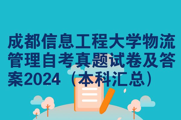 成都信息工程大学物流管理自考真题试卷及答案2024（本科汇总）