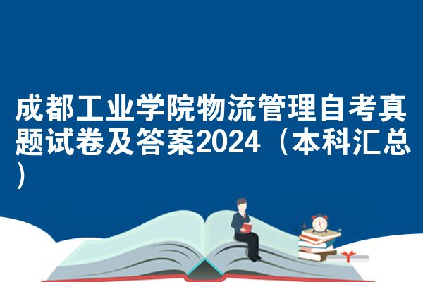 成都工业学院物流管理自考真题试卷及答案2024(本科汇总)