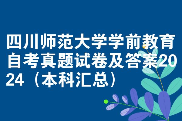 四川师范大学学前教育自考真题试卷及答案2024(本科汇总)