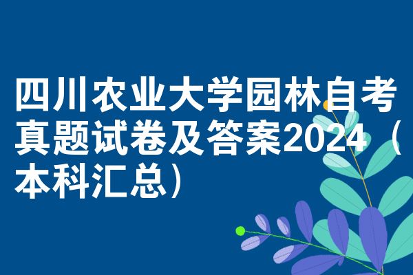 四川农业大学园林自考真题试卷及答案2024(本科汇总)