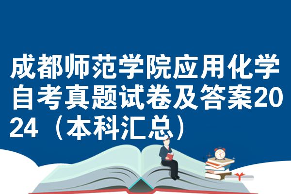 成都师范学院应用化学自考真题试卷及答案2024(本科汇总)