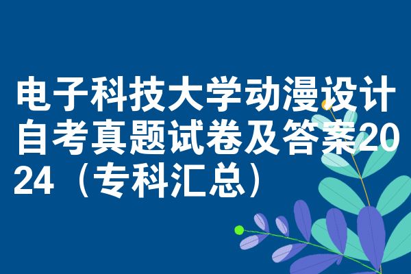 电子科技大学动漫设计自考真题试卷及答案2024(专科汇总)