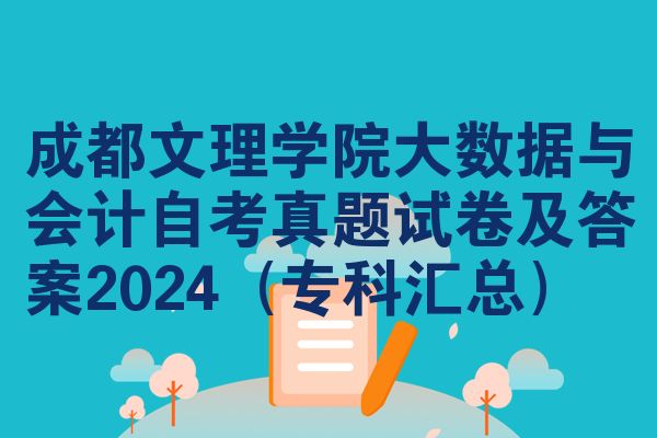 成都文理学院大数据与会计自考真题试卷及答案2024（专科汇总）