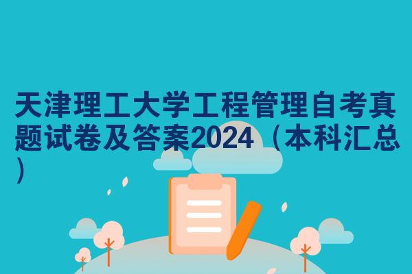 天津理工大学工程管理自考真题试卷及答案2024(本科汇总)