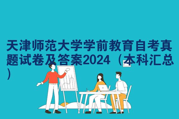 天津师范大学学前教育自考真题试卷及答案2024（本科汇总）