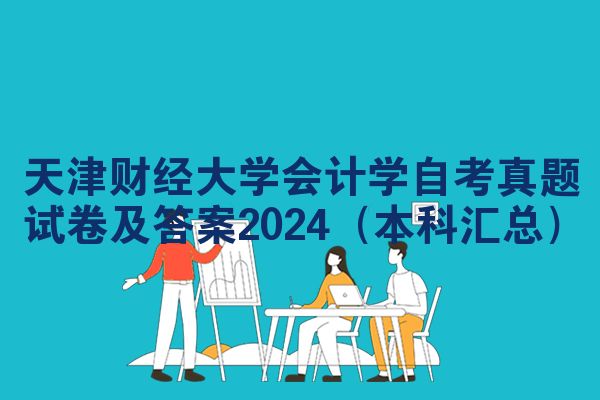 天津财经大学会计学自考真题试卷及答案2024（本科汇总）