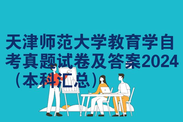 天津师范大学教育学自考真题试卷及答案2024(本科汇总)