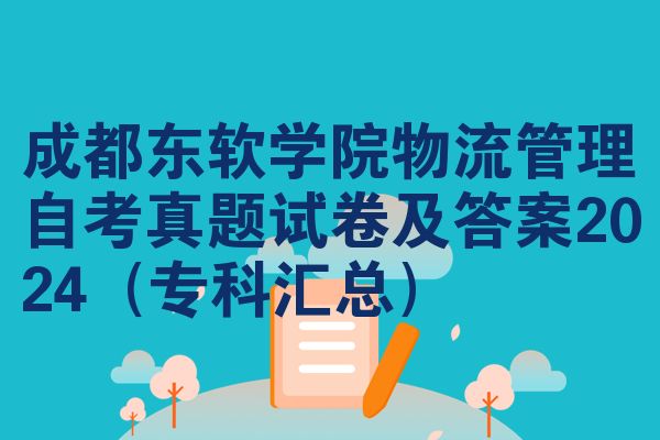 成都东软学院物流管理自考真题试卷及答案2024(专科汇总)