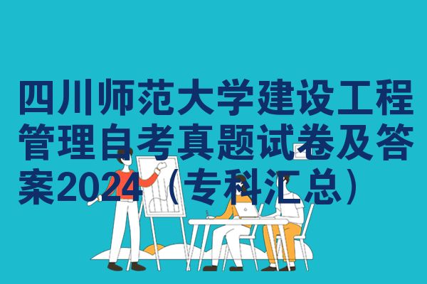 四川师范大学建设工程管理自考真题试卷及答案2024（专科汇总）