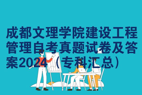 成都文理学院建设工程管理自考真题试卷及答案2024(专科汇总)