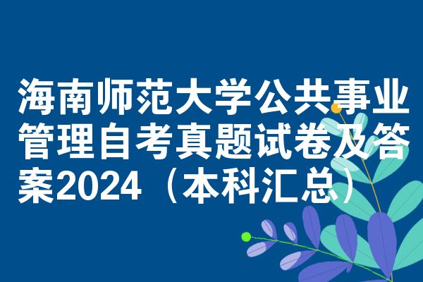 海南师范大学公共事业管理自考真题试卷及答案2024(本科汇总)