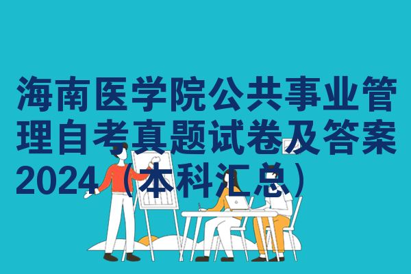海南医学院公共事业管理自考真题试卷及答案2024（本科汇总）