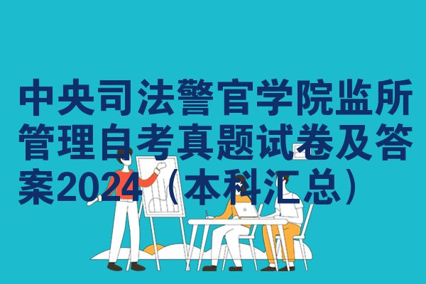 中央司法警官学院监所管理自考真题试卷及答案2024(本科汇总)