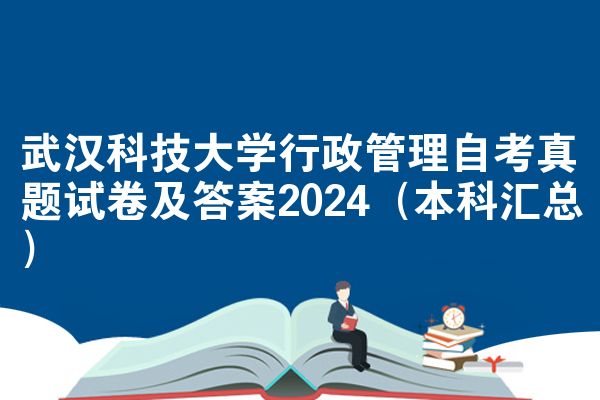 武汉科技大学行政管理自考真题试卷及答案2024（本科汇总）