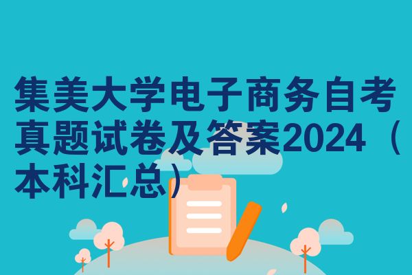集美大学电子商务自考真题试卷及答案2024(本科汇总)
