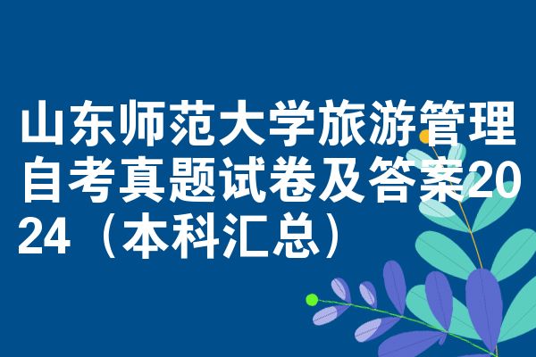 山东师范大学旅游管理自考真题试卷及答案2024（本科汇总）