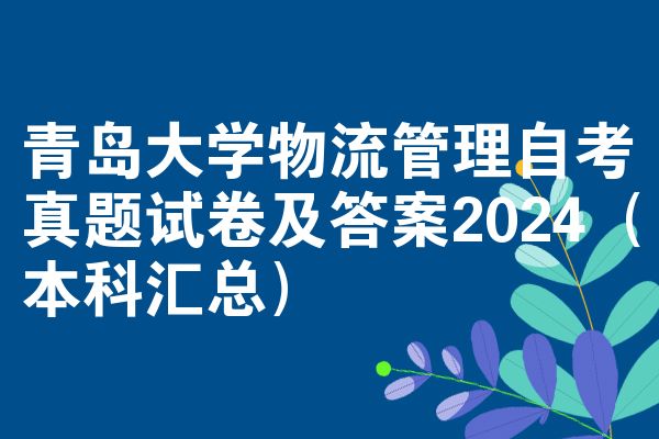 青岛大学物流管理自考真题试卷及答案2024（本科汇总）