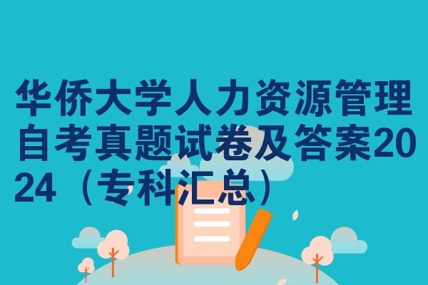 華僑大學(xué)人力資源管理自考真題試卷及答案2024（專科匯總）