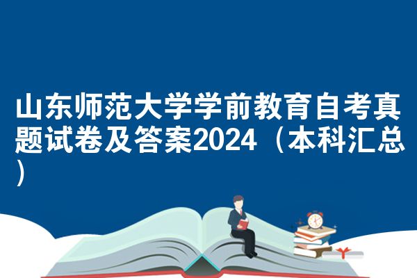 山东师范大学学前教育自考真题试卷及答案2024（本科汇总）