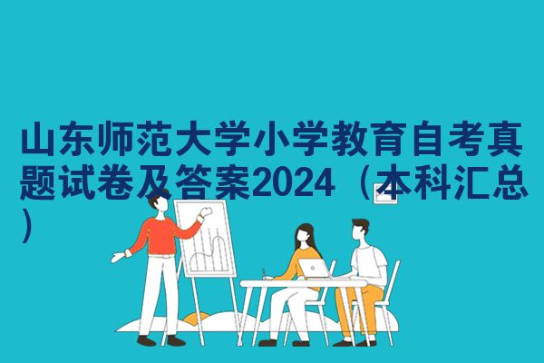 山东师范大学小学教育自考真题试卷及答案2024（本科汇总）