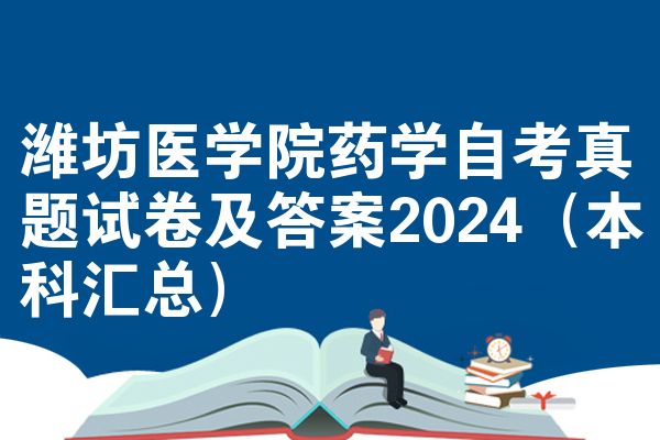 潍坊医学院药学自考真题试卷及答案2024（本科汇总）