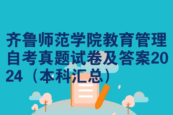 齐鲁师范学院教育管理自考真题试卷及答案2024（本科汇总）