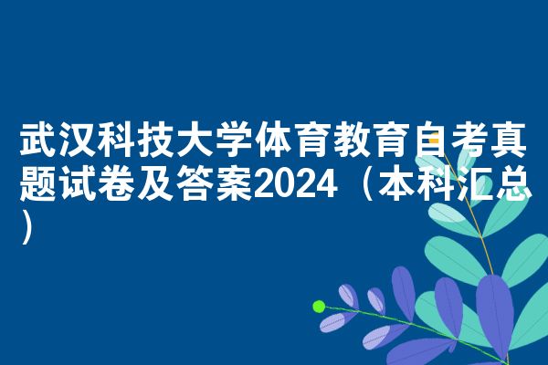 武汉科技大学体育教育自考真题试卷及答案2024(本科汇总)