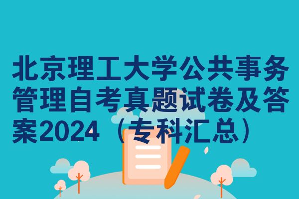北京理工大学公共事务管理自考真题试卷及答案2024(专科汇总)