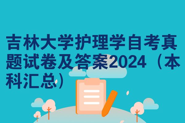 吉林大学护理学自考真题试卷及答案2024（本科汇总）