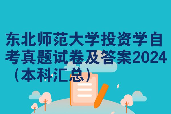 东北师范大学投资学自考真题试卷及答案2024(本科汇总)