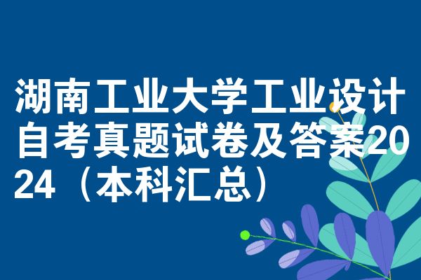 湖南工业大学工业设计自考真题试卷及答案2024(本科汇总)