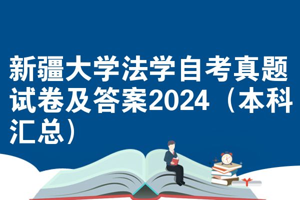 新疆大学法学自考真题试卷及答案2024(本科汇总)