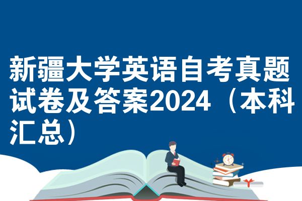新疆大学英语自考真题试卷及答案2024(本科汇总)