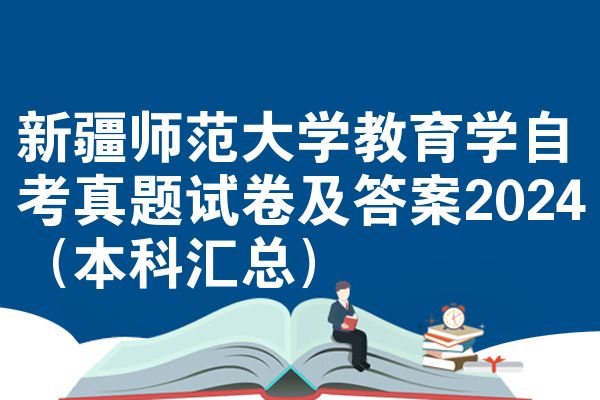 新疆师范大学教育学自考真题试卷及答案2024(本科汇总)