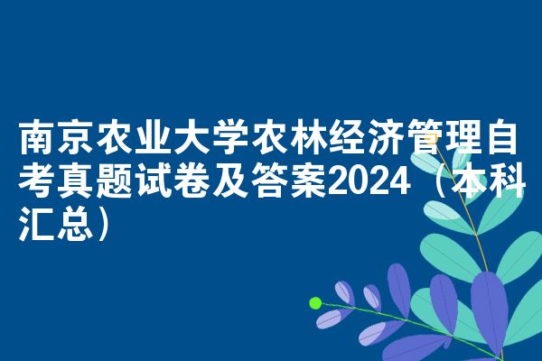 南京农业大学农林经济管理自考真题试卷及答案2024(本科汇总)