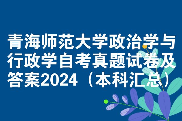 青海师范大学政治学与行政学自考真题试卷及答案2024(本科汇总)