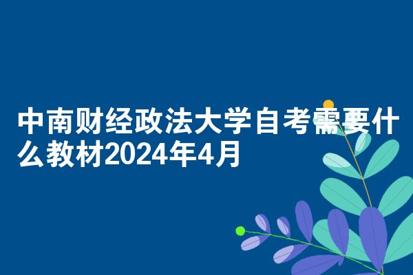 中南财经政法大学自考需要什么教材2024年4月