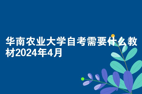 华南农业大学自考需要什么教材2024年4月