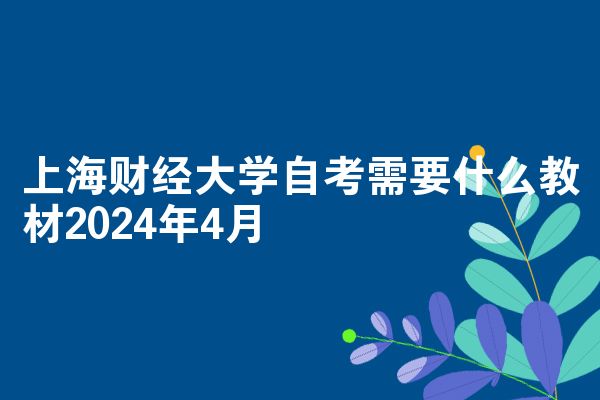 上海财经大学自考需要什么教材2024年4月