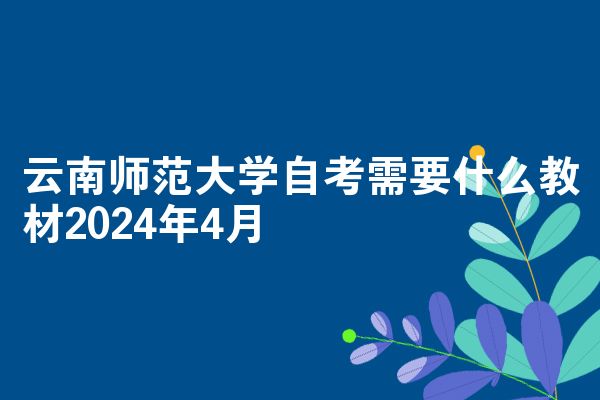 云南师范大学自考需要什么教材2024年4月