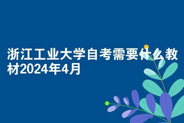 浙江工业大学自考需要什么教材2024年4月