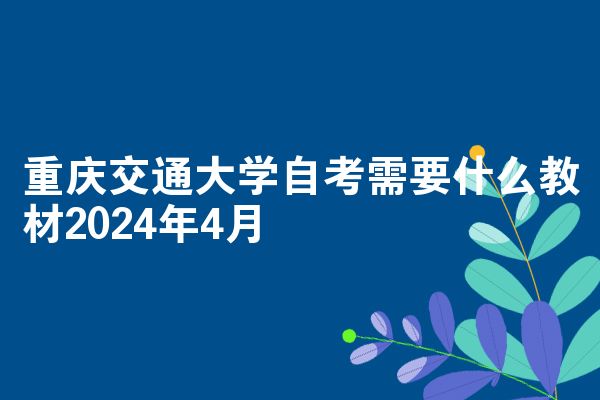 重庆交通大学自考需要什么教材2024年4月