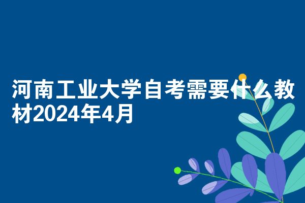 河南工业大学自考需要什么教材2024年4月