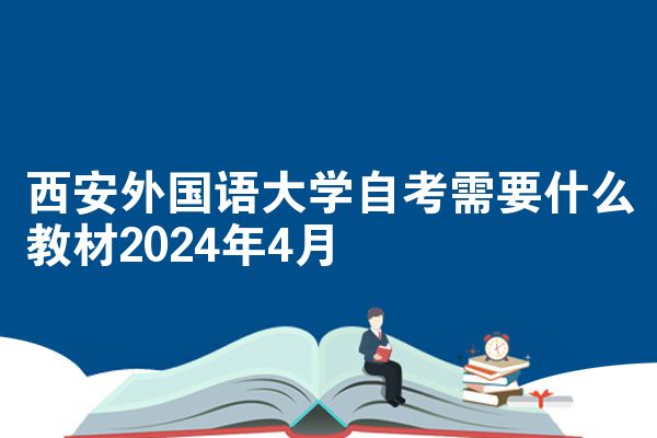 西安外国语大学自考需要什么教材2024年4月