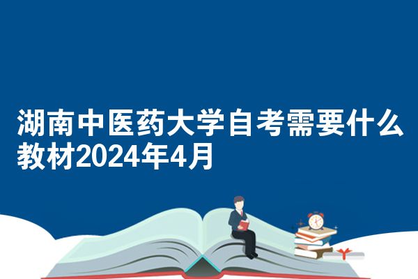 湖南中医药大学自考需要什么教材2024年4月