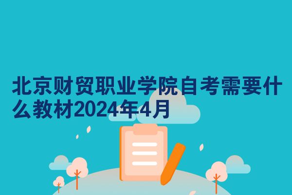 北京财贸职业学院自考需要什么教材2024年4月