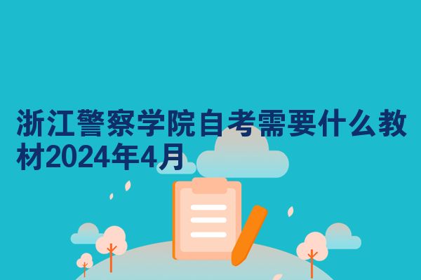 浙江警察学院自考需要什么教材2024年4月
