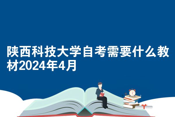 陕西科技大学自考需要什么教材2024年4月