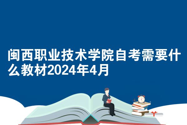 闽西职业技术学院自考需要什么教材2024年4月